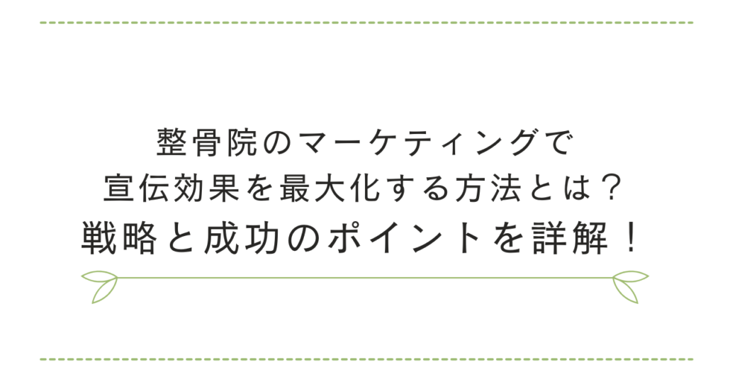 整骨院のマーケティングで宣伝効果を最大化する方法とは？戦略と成功のポイントを詳解！